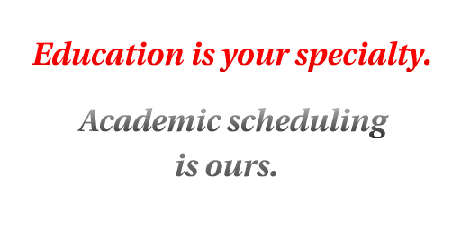Education is your specialty.  Academic scheduling is ours.